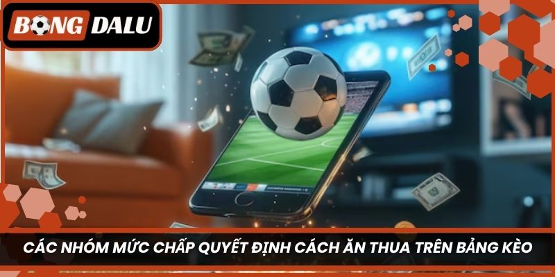 Các nhóm mức chấp quyết định cách ăn thua trên bảng kèo