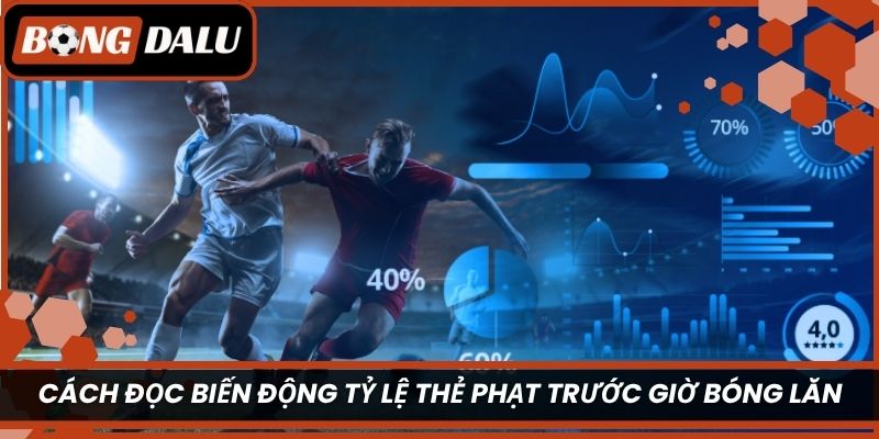 Cách đọc biến động tỷ lệ thẻ phạt trước giờ bóng lăn
