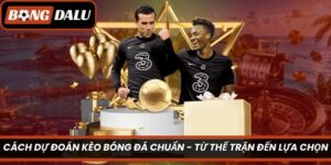 Cách Dự Đoán Kèo Bóng Đá Chuẩn – Từ Thế Trận Đến Lựa Chọn
