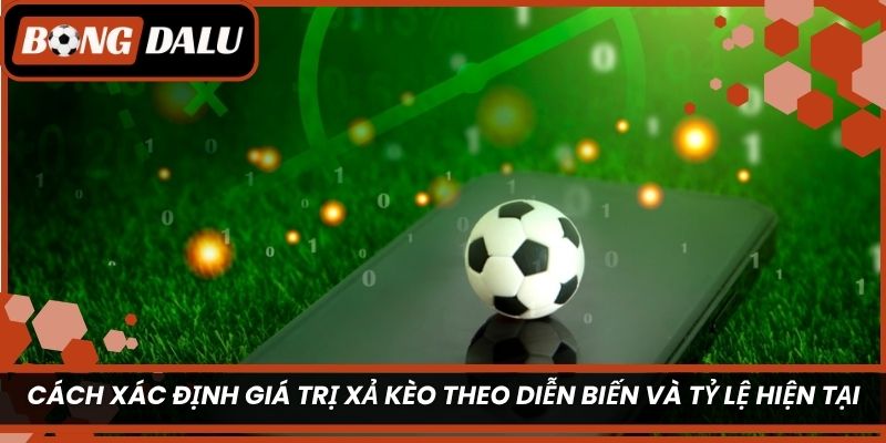 Cách xác định giá trị xả kèo theo diễn biến và tỷ lệ hiện tại