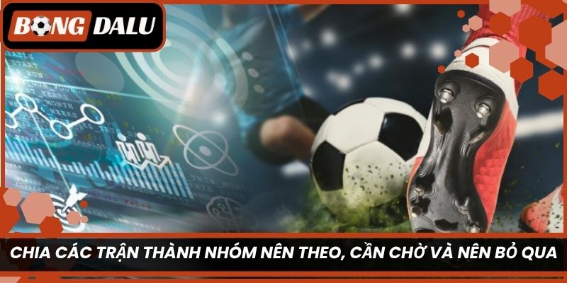 Chia các trận thành nhóm nên theo, cần chờ và nên bỏ qua