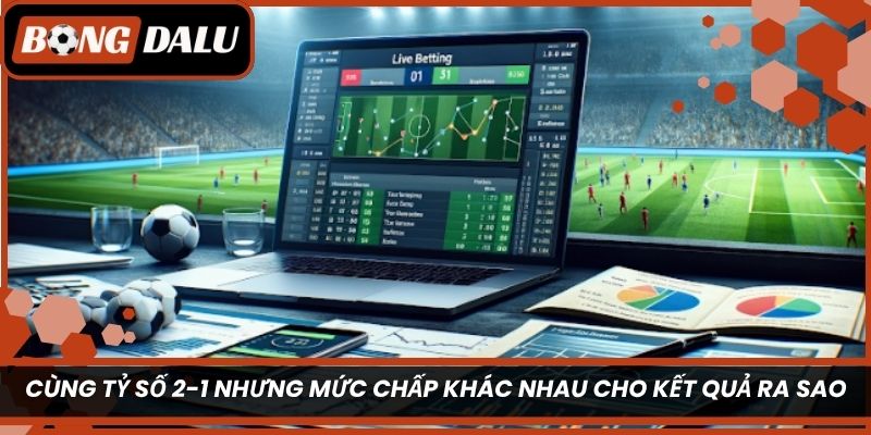 Cùng tỷ số 2-1 nhưng mức chấp khác nhau cho kết quả ra sao?