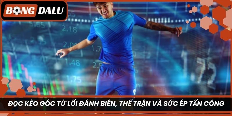 Đọc kèo góc từ lối đánh biên, thế trận và sức ép tấn công