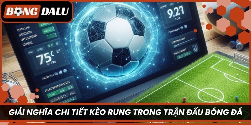 Giải nghĩa chi tiết kèo rung trong trận đấu bóng đá