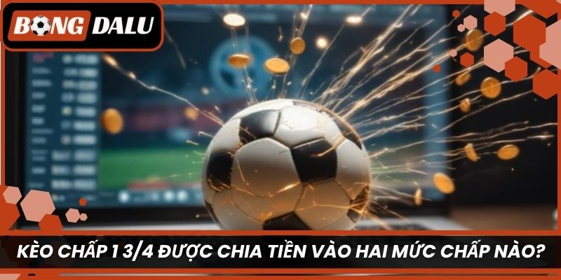 Kèo chấp 1 3/4 được chia tiền vào hai mức chấp nào?