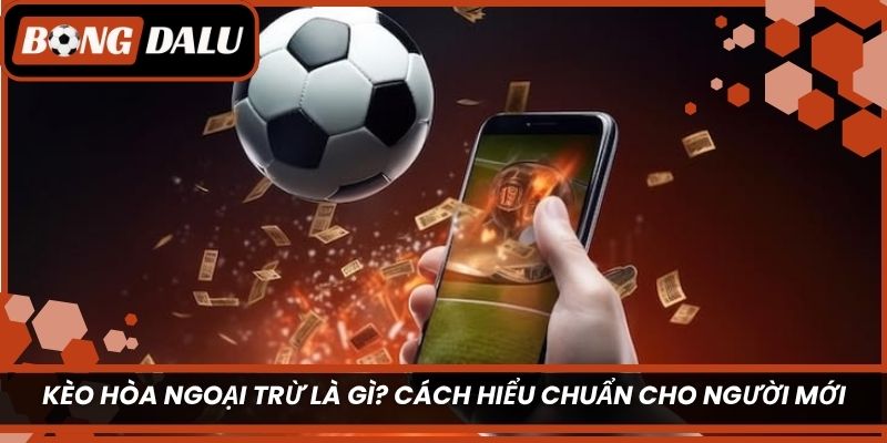 Kèo hòa ngoại trừ là gì? Cách hiểu chuẩn cho người mới