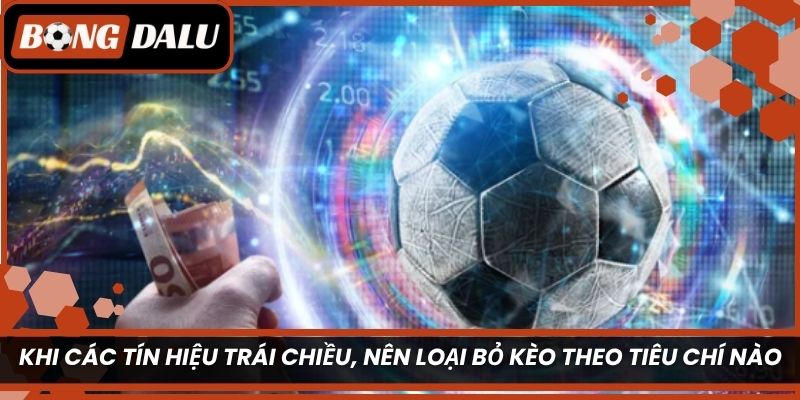 Khi các tín hiệu trái chiều, nên loại bỏ kèo theo tiêu chí nào?