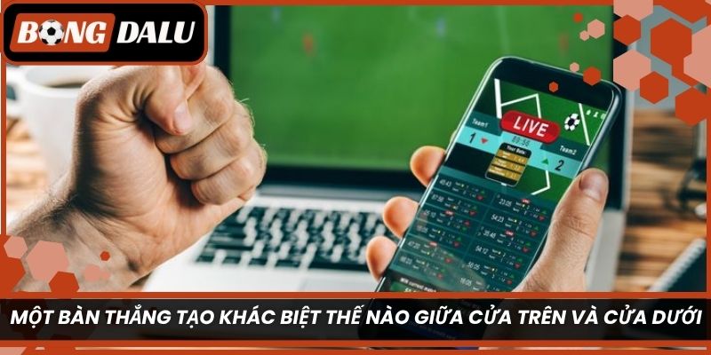 Một bàn thắng tạo khác biệt thế nào giữa cửa trên và cửa dưới?