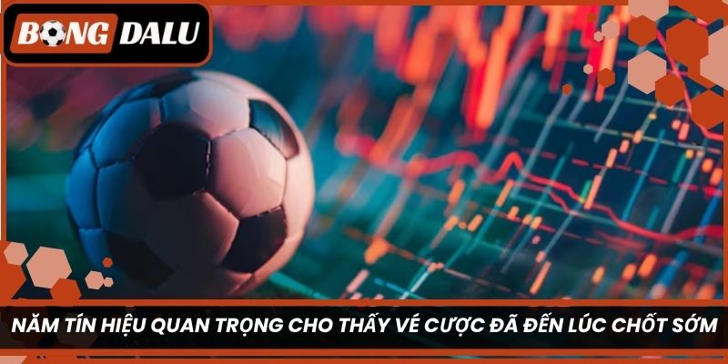 Năm tín hiệu quan trọng cho thấy vé cược đã đến lúc chốt sớm