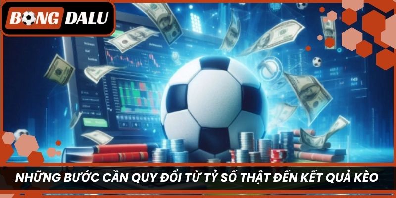Những bước cần quy đổi từ tỷ số thật đến kết quả kèo 