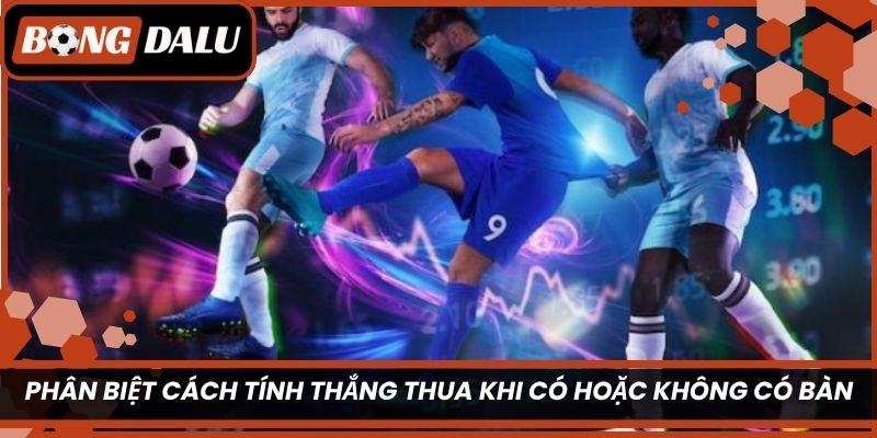 Phân biệt cách tính thắng thua khi trận đấu có hoặc không có bàn