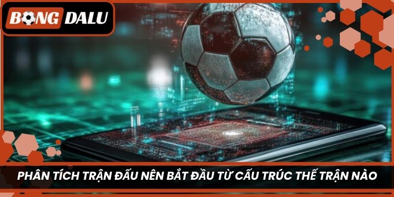 Phân tích trận đấu nên bắt đầu từ cấu trúc thế trận nào?