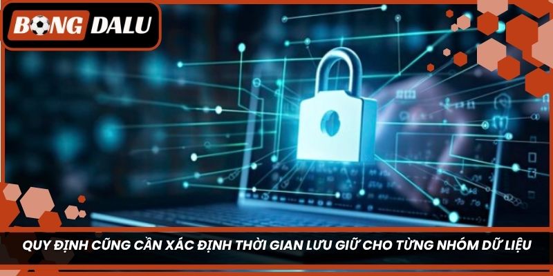 Quy định cũng cần xác định thời gian lưu giữ cho từng nhóm dữ liệu