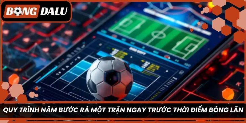 Quy trình năm bước rà một trận ngay trước thời điểm bóng lăn