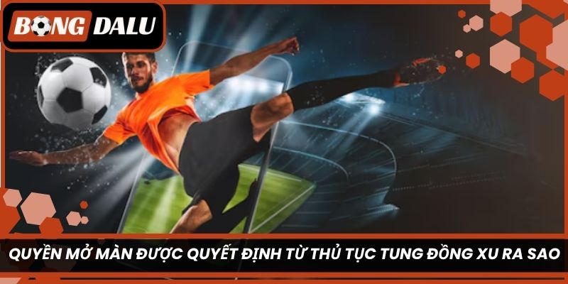 Quyền mở màn được quyết định từ thủ tục tung đồng xu ra sao