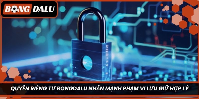 Quyền riêng tư Bongdalu nhấn mạnh phạm vi lưu giữ hợp lý