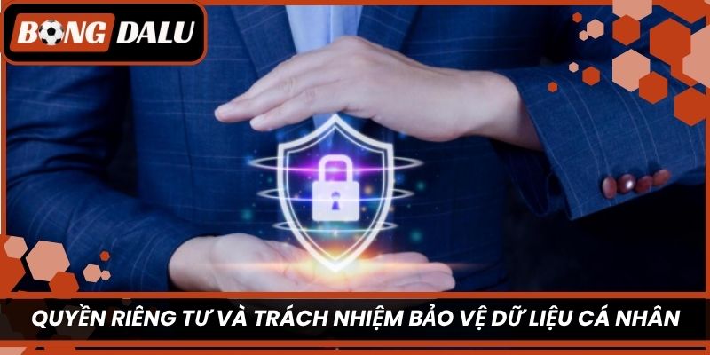 Quyền riêng tư và trách nhiệm bảo vệ dữ liệu cá nhân trong chính sách 