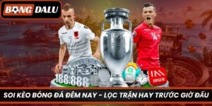 Soi Kèo Bóng Đá Đêm Nay – Lọc Trận Hay Trước Giờ Đấu