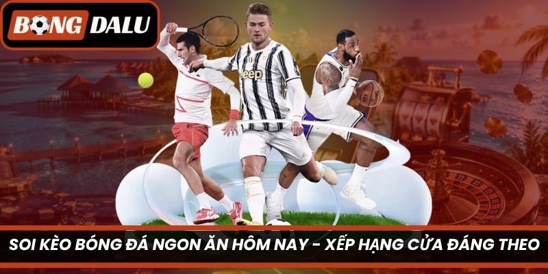 Soi Kèo Bóng Đá Ngon Ăn Hôm Nay