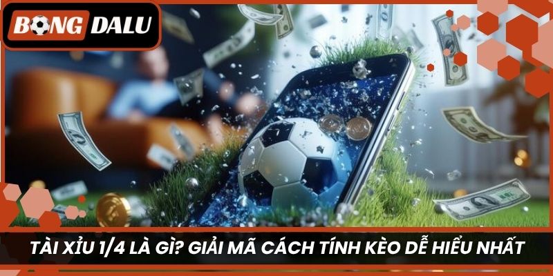 Tài xỉu 1/4 là gì? Giải mã cách tính kèo dễ hiểu nhất