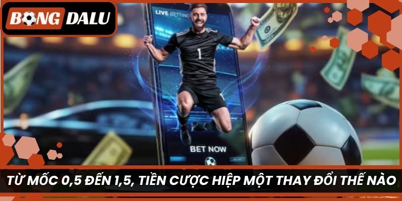 Từ mốc 0,5 đến 1,5, tiền cược hiệp một thay đổi thế nào?