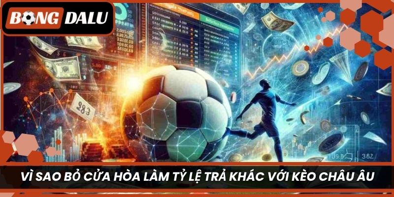 Vì sao bỏ cửa hòa làm tỷ lệ trả khác với kèo châu Âu?
