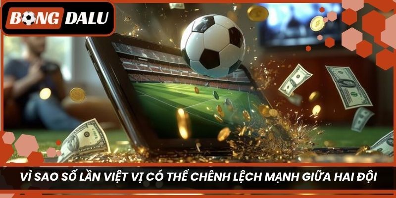 Vì sao số lần việt vị có thể chênh lệch mạnh giữa hai đội?