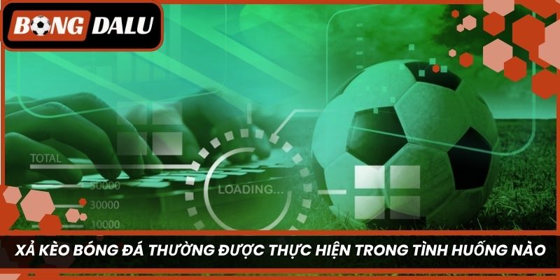 Xả kèo bóng đá thường được thực hiện trong những tình huống nào?