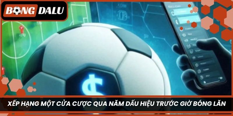 Xếp hạng một cửa cược qua năm dấu hiệu trước giờ bóng lăn